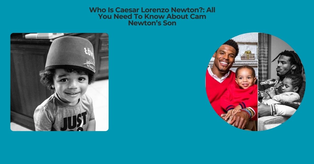 Who Is Caesar Lorenzo Newton All You Need To Know About Cam Newton’s Son