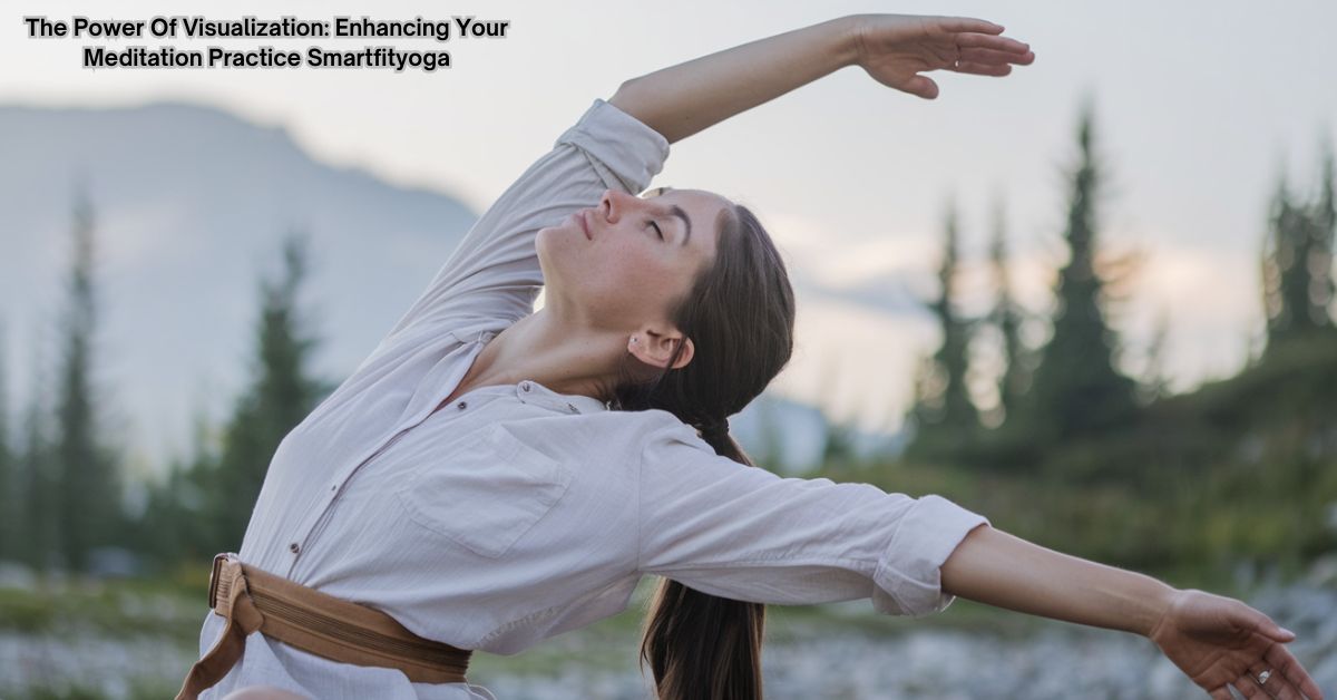 The Power Of Visualization: Enhancing Your Meditation Practice Smartfityoga